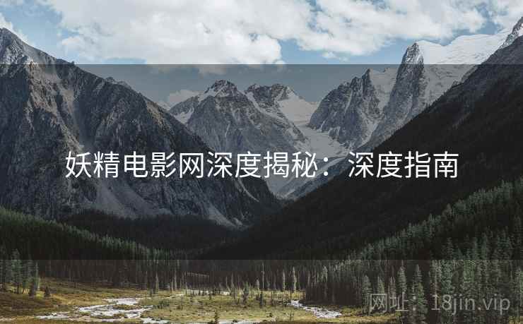 妖精电影网深度揭秘：深度指南