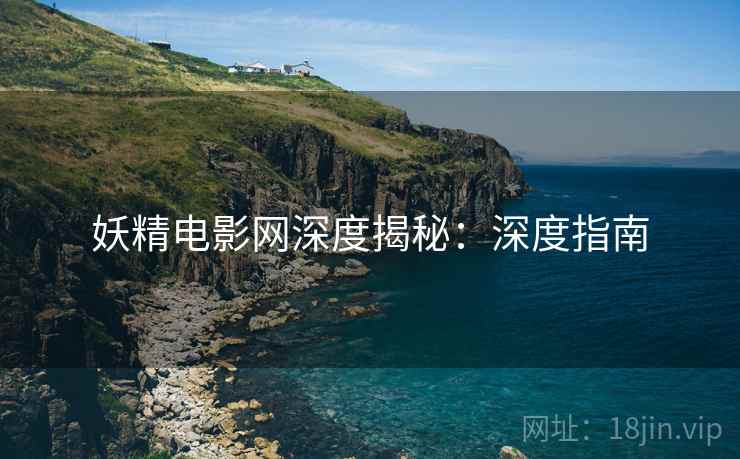 妖精电影网深度揭秘：深度指南
