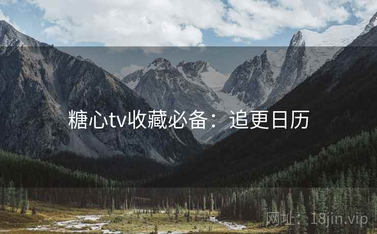 糖心tv收藏必备：追更日历