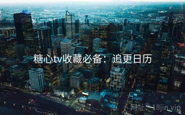 糖心tv收藏必备：追更日历