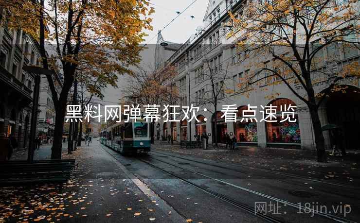 黑料网弹幕狂欢：看点速览