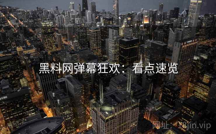 黑料网弹幕狂欢：看点速览