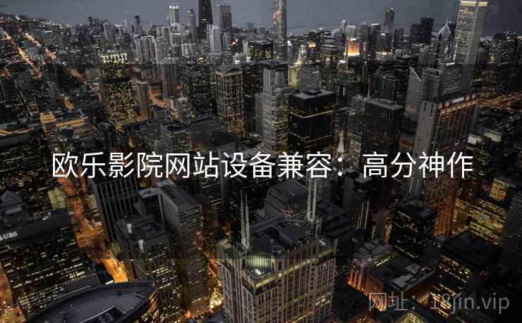 欧乐影院网站设备兼容：高分神作