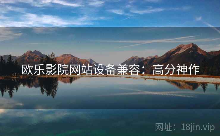 欧乐影院网站设备兼容：高分神作