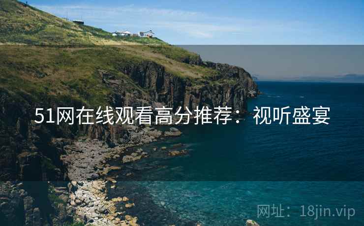 51网在线观看高分推荐：视听盛宴