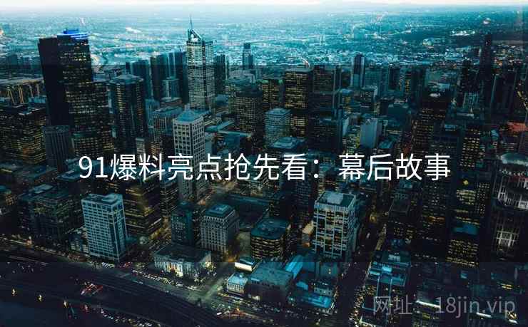 91爆料亮点抢先看：幕后故事