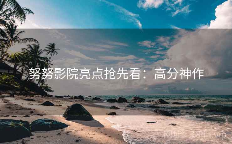 努努影院亮点抢先看：高分神作