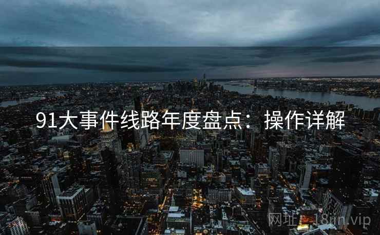 91大事件线路年度盘点：操作详解