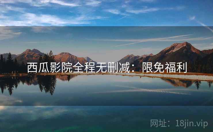 西瓜影院全程无删减：限免福利