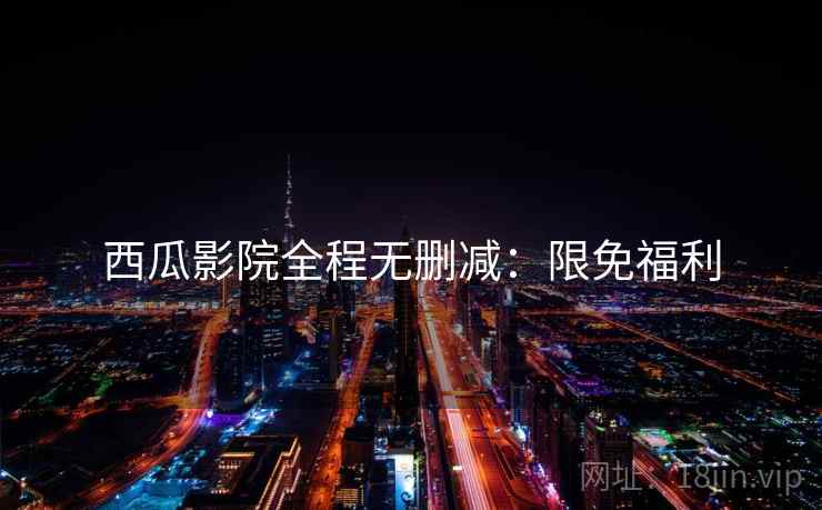 西瓜影院全程无删减：限免福利
