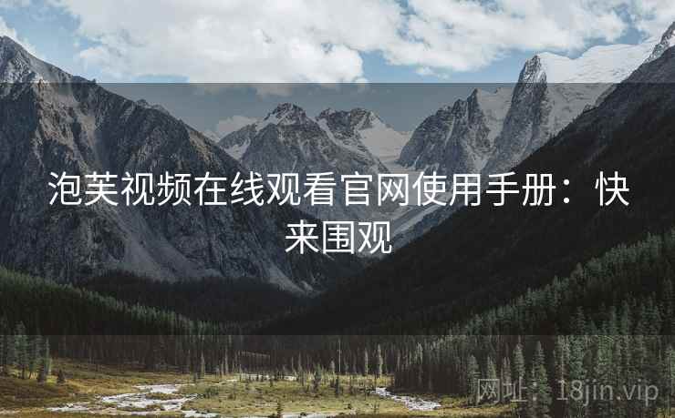 泡芙视频在线观看官网使用手册：快来围观
