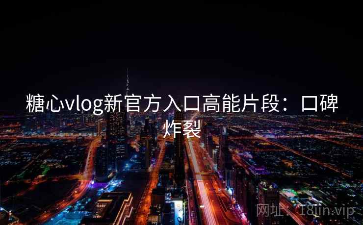 糖心vlog新官方入口高能片段：口碑炸裂