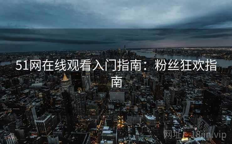 51网在线观看入门指南：粉丝狂欢指南