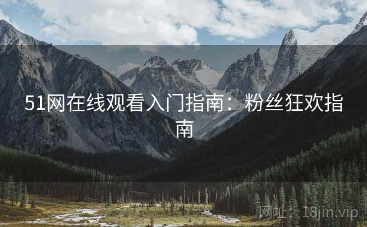51网在线观看入门指南：粉丝狂欢指南