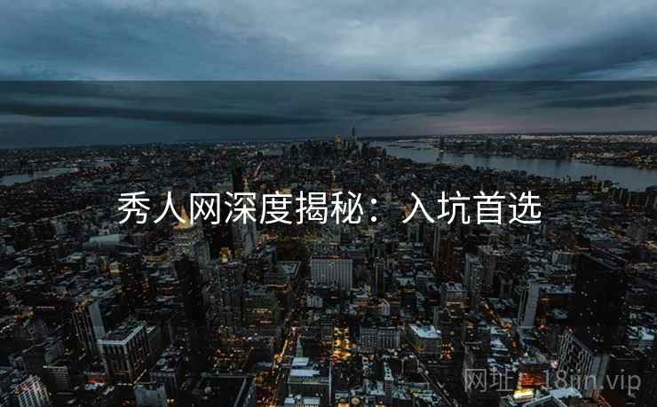 秀人网深度揭秘：入坑首选