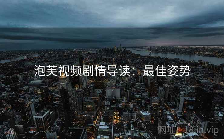 泡芙视频剧情导读：最佳姿势