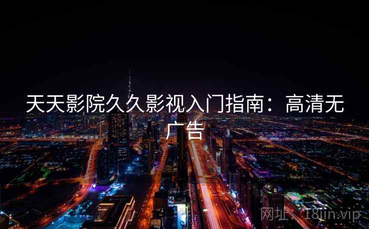 天天影院久久影视入门指南：高清无广告