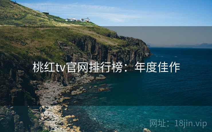 桃红tv官网排行榜：年度佳作