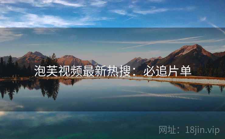 泡芙视频最新热搜：必追片单
