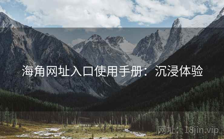 海角网址入口使用手册：沉浸体验