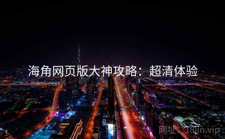 海角网页版大神攻略：超清体验
