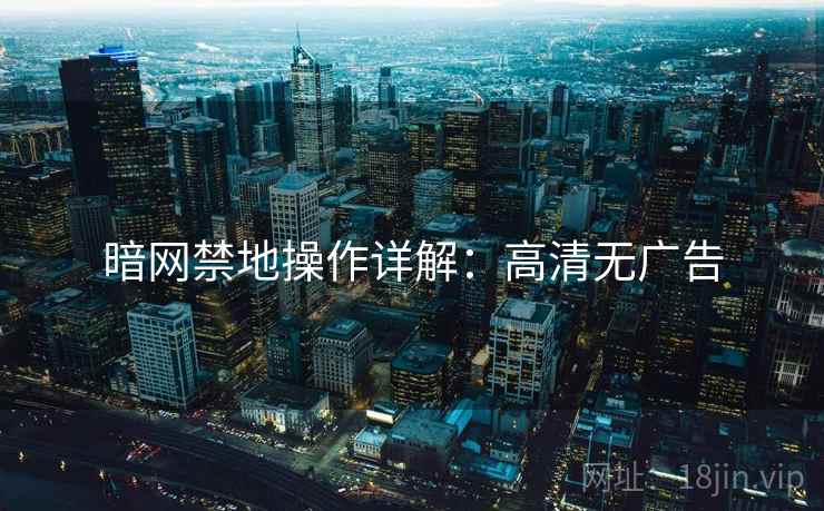 暗网禁地操作详解：高清无广告