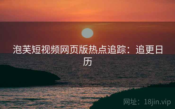 泡芙短视频网页版热点追踪：追更日历