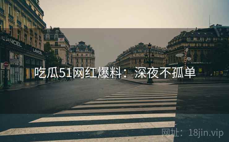 吃瓜51网红爆料：深夜不孤单