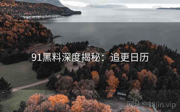 91黑料深度揭秘：追更日历