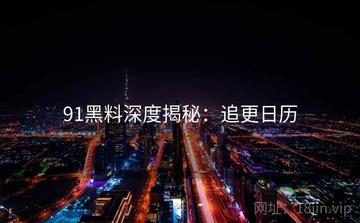91黑料深度揭秘：追更日历