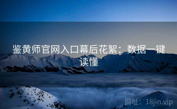 鉴黄师官网入口幕后花絮：数据一键读懂