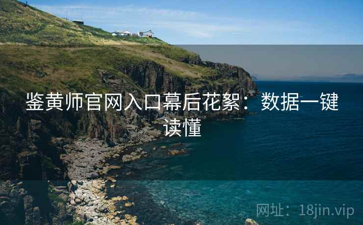鉴黄师官网入口幕后花絮：数据一键读懂