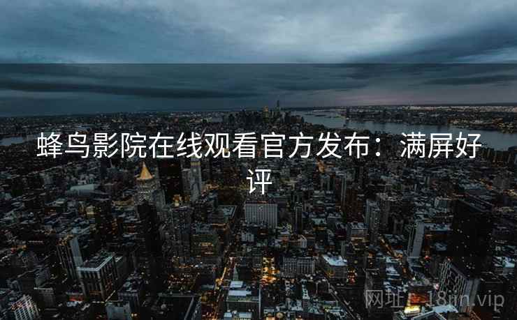 蜂鸟影院在线观看官方发布：满屏好评