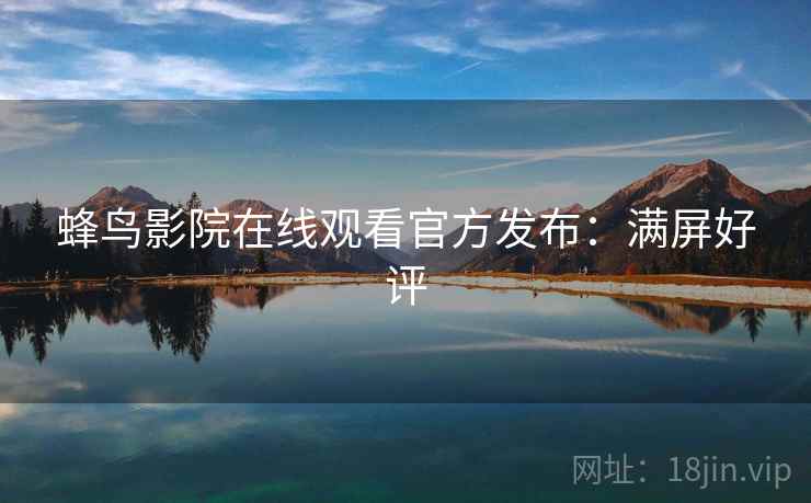 蜂鸟影院在线观看官方发布：满屏好评