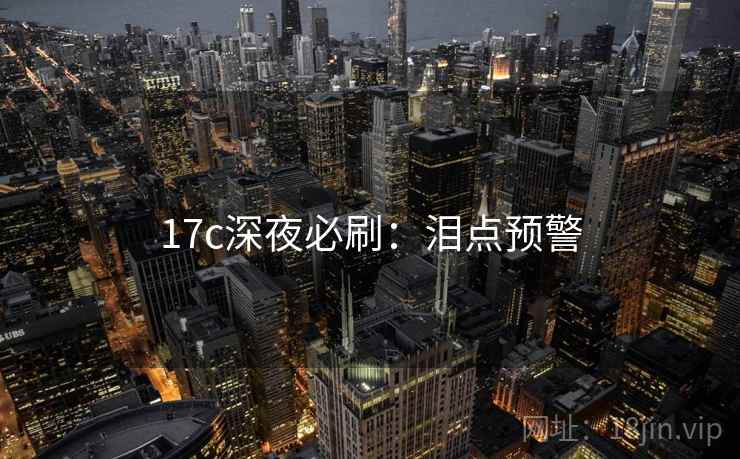 17c深夜必刷：泪点预警