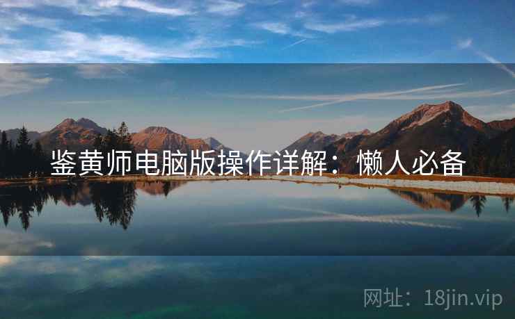 鉴黄师电脑版操作详解:懒人必备 鉴黄师电脑版操作详解:懒人必备