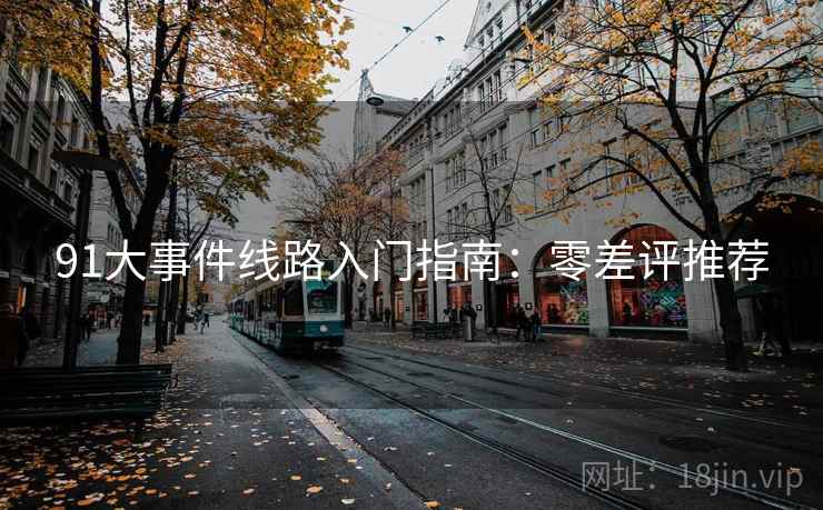 91大事件线路入门指南：零差评推荐