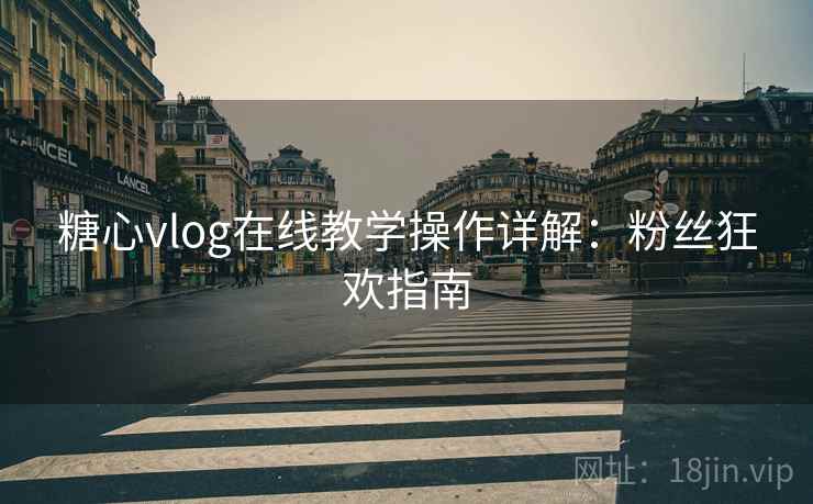 糖心vlog在线教学操作详解：粉丝狂欢指南