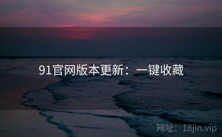 91官网版本更新：一键收藏