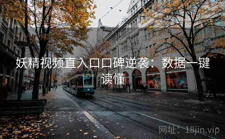 妖精视频直入口口碑逆袭：数据一键读懂