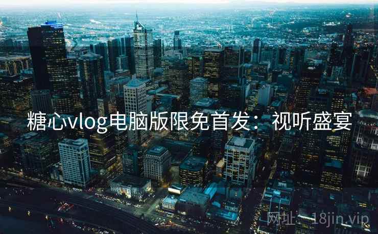 糖心vlog电脑版限免首发：视听盛宴