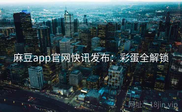 麻豆app官网快讯发布:彩蛋全解锁 麻豆app官网快讯发布:彩蛋全解锁