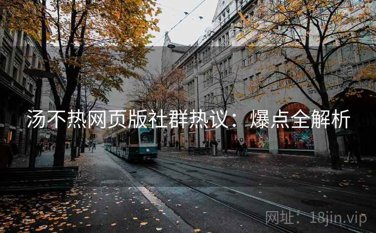 汤不热网页版社群热议：爆点全解析
